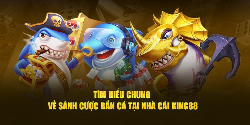 Tổng quan về sảnh cược bắn cá King88