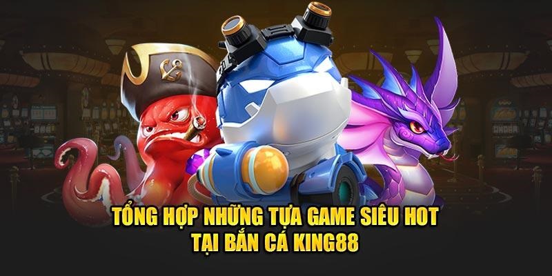 3 siêu phẩm nổi bật tại sảnh bắn cá King88